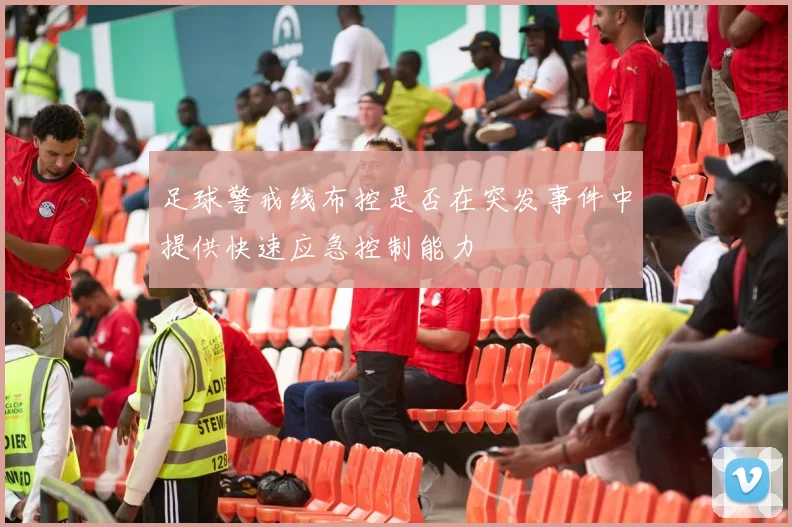 足球警戒线布控是否在突发事件中提供快速应急控制能力
